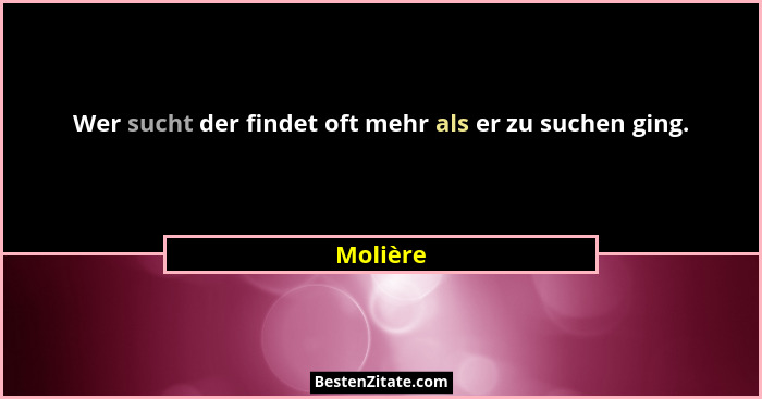 Wer sucht der findet oft mehr als er zu suchen ging.... - Molière
