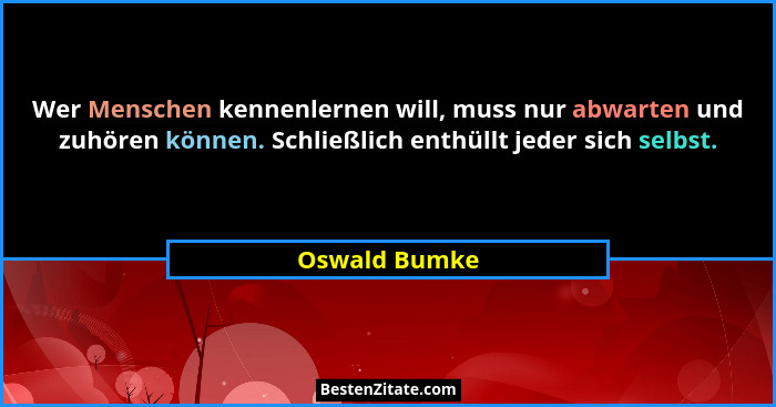Wer Menschen kennenlernen will, muss nur abwarten und zuhören können. Schließlich enthüllt jeder sich selbst.... - Oswald Bumke