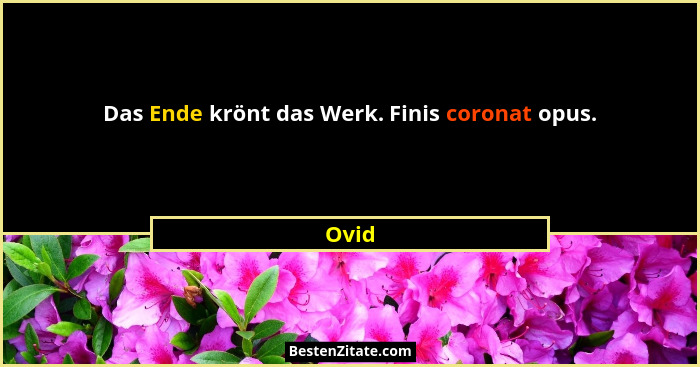Das Ende krönt das Werk. Finis coronat opus.... - Ovid
