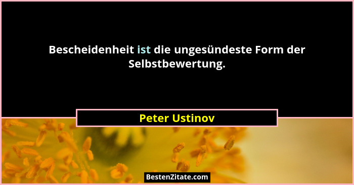 Bescheidenheit ist die ungesündeste Form der Selbstbewertung.... - Peter Ustinov