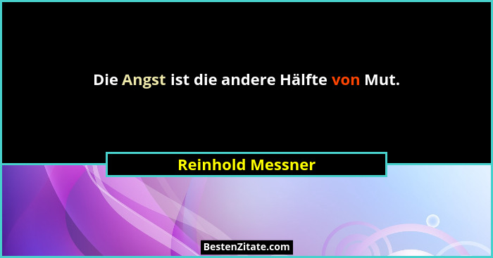 Die Angst ist die andere Hälfte von Mut.... - Reinhold Messner