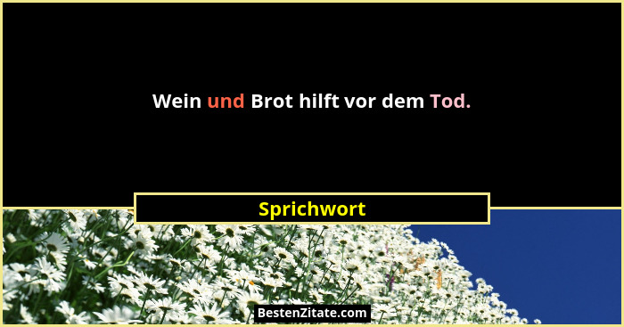 Wein und Brot hilft vor dem Tod.... - Sprichwort