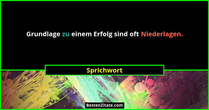 Grundlage zu einem Erfolg sind oft Niederlagen.... - Sprichwort