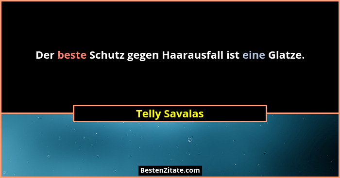 Der beste Schutz gegen Haarausfall ist eine Glatze.... - Telly Savalas