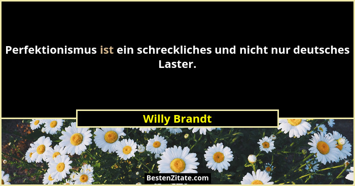 Perfektionismus ist ein schreckliches und nicht nur deutsches Laster.... - Willy Brandt