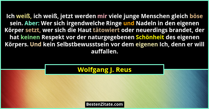 Ich weiß, ich weiß, jetzt werden mir viele junge Menschen gleich böse sein. Aber: Wer sich irgendwelche Ringe und Nadeln in den eig... - Wolfgang J. Reus