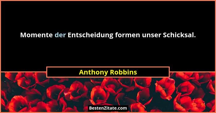 Momente der Entscheidung formen unser Schicksal.... - Anthony Robbins