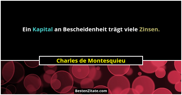 Ein Kapital an Bescheidenheit trägt viele Zinsen.... - Charles de Montesquieu