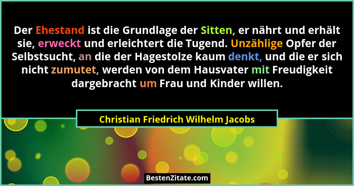 Der Ehestand ist die Grundlage der Sitten, er nährt und erhält sie, erweckt und erleichtert die Tugend. Unzählige... - Christian Friedrich Wilhelm Jacobs