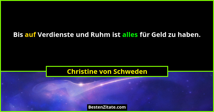 Bis auf Verdienste und Ruhm ist alles für Geld zu haben.... - Christine von Schweden