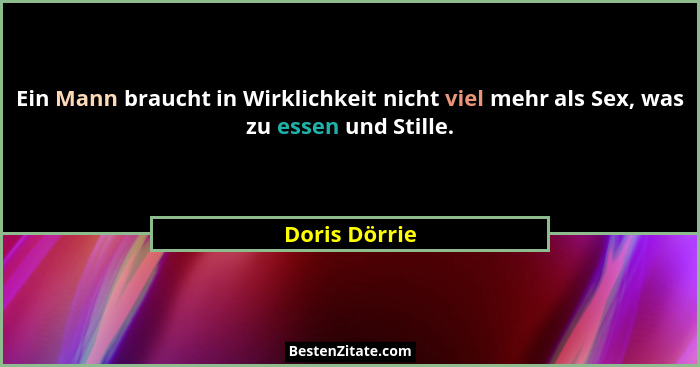 Ein Mann braucht in Wirklichkeit nicht viel mehr als Sex, was zu essen und Stille.... - Doris Dörrie
