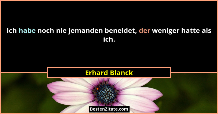 Ich habe noch nie jemanden beneidet, der weniger hatte als ich.... - Erhard Blanck