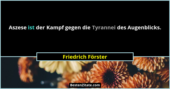 Aszese ist der Kampf gegen die Tyrannei des Augenblicks.... - Friedrich Förster