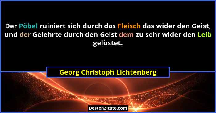 Der Pöbel ruiniert sich durch das Fleisch das wider den Geist, und der Gelehrte durch den Geist dem zu sehr wider den Le... - Georg Christoph Lichtenberg