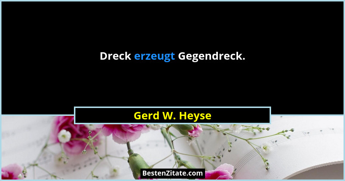 Dreck erzeugt Gegendreck.... - Gerd W. Heyse