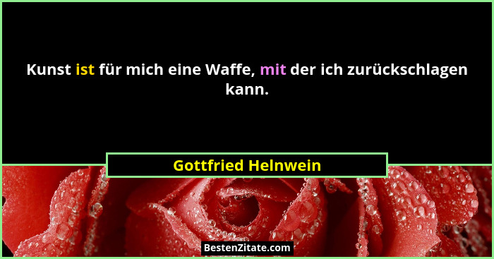 Kunst ist für mich eine Waffe, mit der ich zurückschlagen kann.... - Gottfried Helnwein