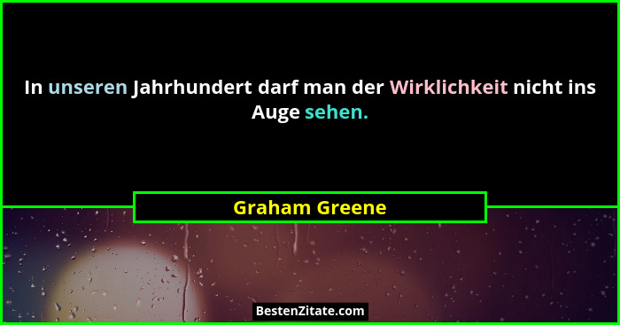 In unseren Jahrhundert darf man der Wirklichkeit nicht ins Auge sehen.... - Graham Greene