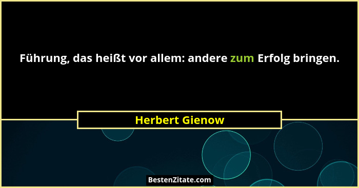 Führung, das heißt vor allem: andere zum Erfolg bringen.... - Herbert Gienow