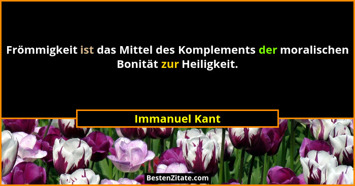 Frömmigkeit ist das Mittel des Komplements der moralischen Bonität zur Heiligkeit.... - Immanuel Kant