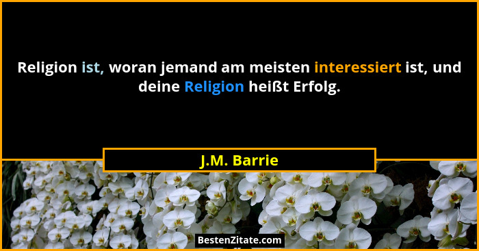 Religion ist, woran jemand am meisten interessiert ist, und deine Religion heißt Erfolg.... - J.M. Barrie