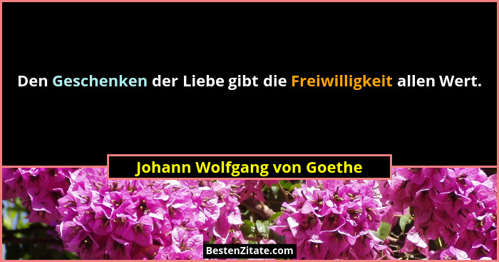 Den Geschenken der Liebe gibt die Freiwilligkeit allen Wert.... - Johann Wolfgang von Goethe