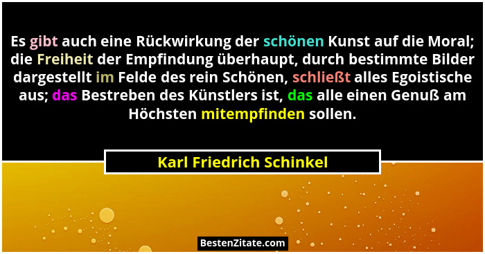 Es gibt auch eine Rückwirkung der schönen Kunst auf die Moral; die Freiheit der Empfindung überhaupt, durch bestimmte Bilder... - Karl Friedrich Schinkel