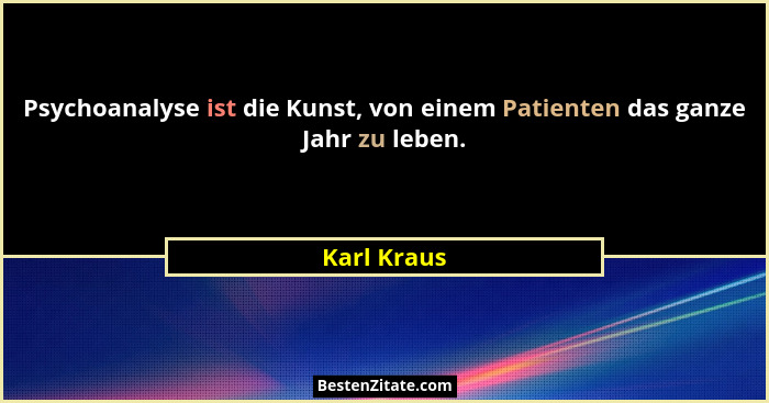 Psychoanalyse ist die Kunst, von einem Patienten das ganze Jahr zu leben.... - Karl Kraus