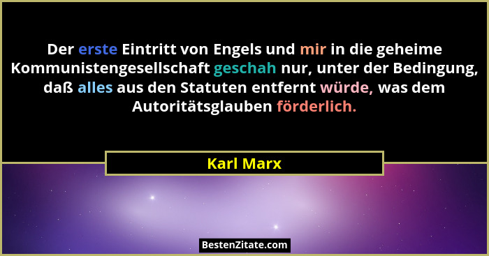 Der erste Eintritt von Engels und mir in die geheime Kommunistengesellschaft geschah nur, unter der Bedingung, daß alles aus den Statuten... - Karl Marx