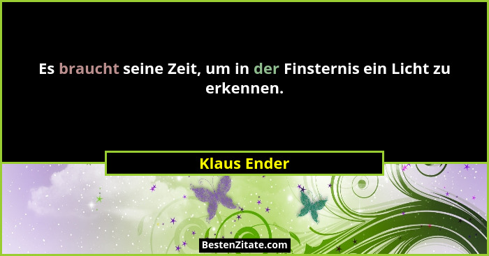 Es braucht seine Zeit, um in der Finsternis ein Licht zu erkennen.... - Klaus Ender