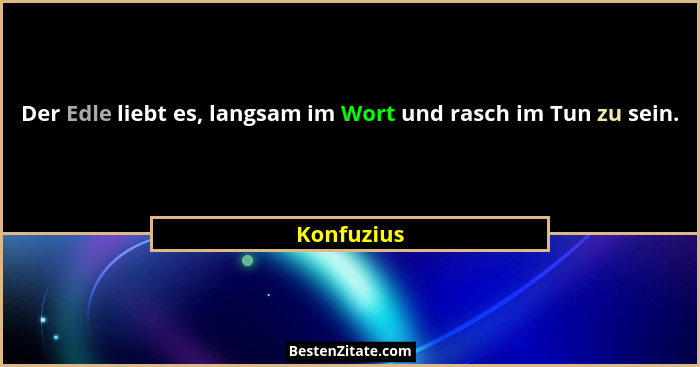 Der Edle liebt es, langsam im Wort und rasch im Tun zu sein.... - Konfuzius