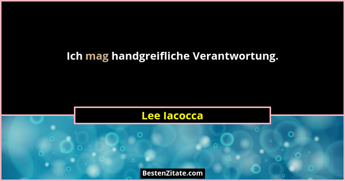 Ich mag handgreifliche Verantwortung.... - Lee Iacocca