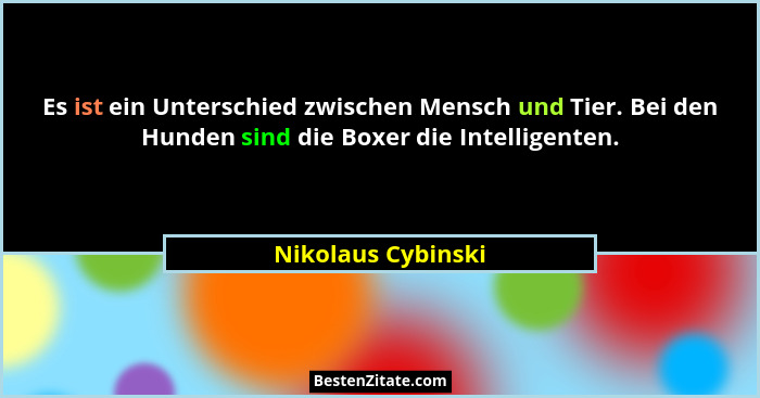 Es ist ein Unterschied zwischen Mensch und Tier. Bei den Hunden sind die Boxer die Intelligenten.... - Nikolaus Cybinski
