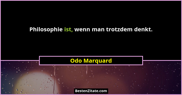 Philosophie ist, wenn man trotzdem denkt.... - Odo Marquard