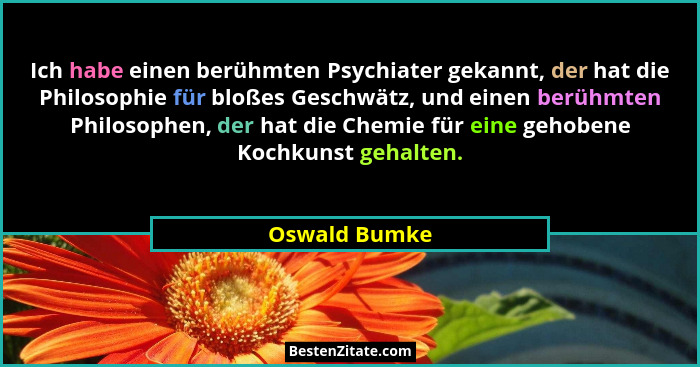 Ich habe einen berühmten Psychiater gekannt, der hat die Philosophie für bloßes Geschwätz, und einen berühmten Philosophen, der hat die... - Oswald Bumke