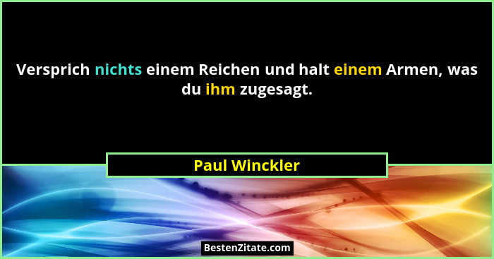 Versprich nichts einem Reichen und halt einem Armen, was du ihm zugesagt.... - Paul Winckler