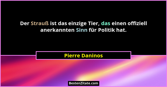 Der Strauß ist das einzige Tier, das einen offiziell anerkannten Sinn für Politik hat.... - Pierre Daninos
