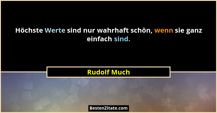 Höchste Werte sind nur wahrhaft schön, wenn sie ganz einfach sind.... - Rudolf Much