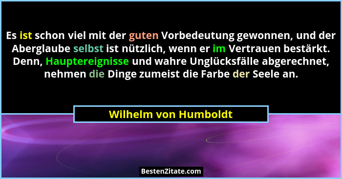 Es ist schon viel mit der guten Vorbedeutung gewonnen, und der Aberglaube selbst ist nützlich, wenn er im Vertrauen bestärkt. D... - Wilhelm von Humboldt