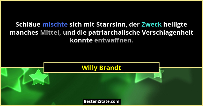Schläue mischte sich mit Starrsinn, der Zweck heiligte manches Mittel, und die patriarchalische Verschlagenheit konnte entwaffnen.... - Willy Brandt