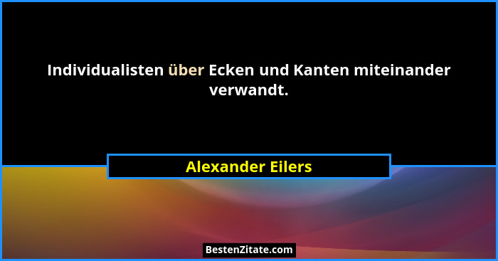 Individualisten über Ecken und Kanten miteinander verwandt.... - Alexander Eilers