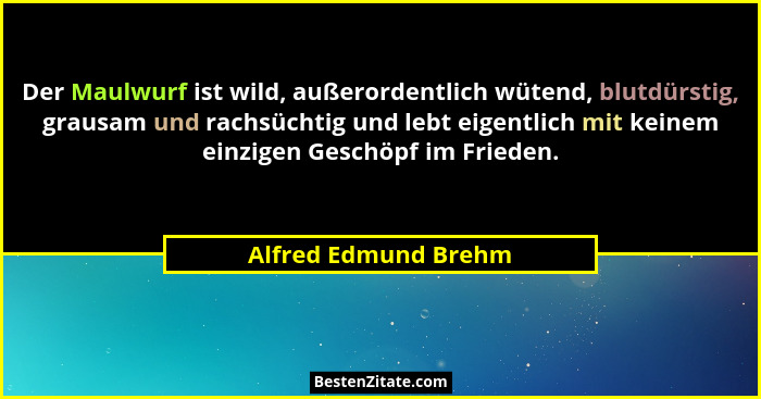 Der Maulwurf ist wild, außerordentlich wütend, blutdürstig, grausam und rachsüchtig und lebt eigentlich mit keinem einzigen Gesc... - Alfred Edmund Brehm