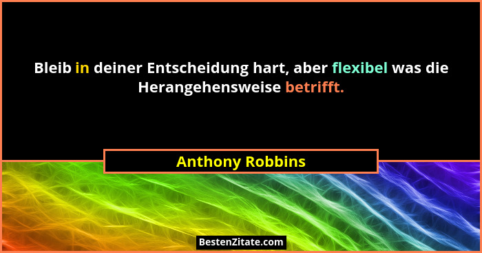Bleib in deiner Entscheidung hart, aber flexibel was die Herangehensweise betrifft.... - Anthony Robbins