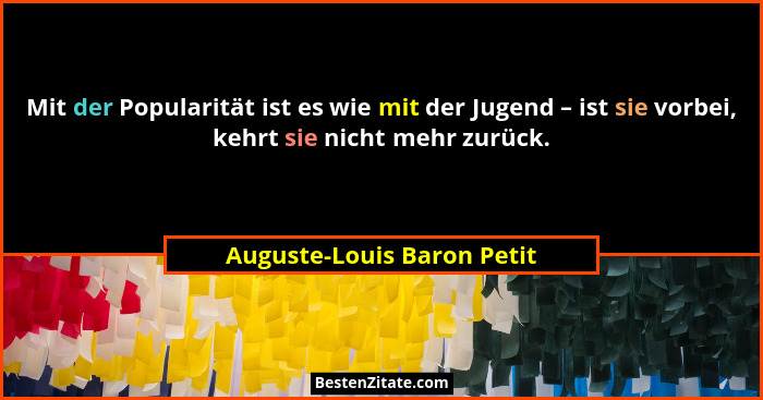 Mit der Popularität ist es wie mit der Jugend – ist sie vorbei, kehrt sie nicht mehr zurück.... - Auguste-Louis Baron Petit