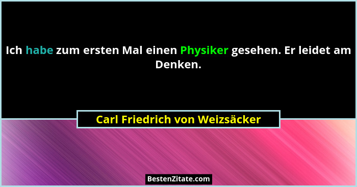Ich habe zum ersten Mal einen Physiker gesehen. Er leidet am Denken.... - Carl Friedrich von Weizsäcker
