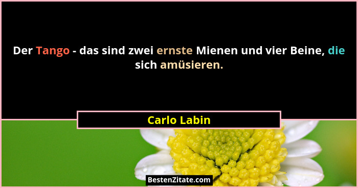 Der Tango - das sind zwei ernste Mienen und vier Beine, die sich amüsieren.... - Carlo Labin