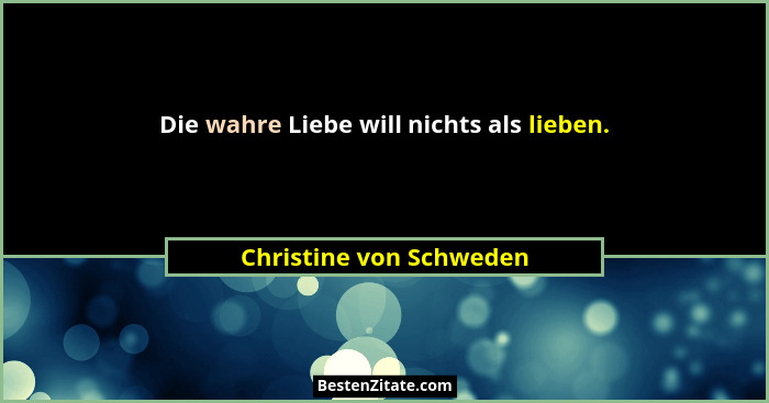 Die wahre Liebe will nichts als lieben.... - Christine von Schweden