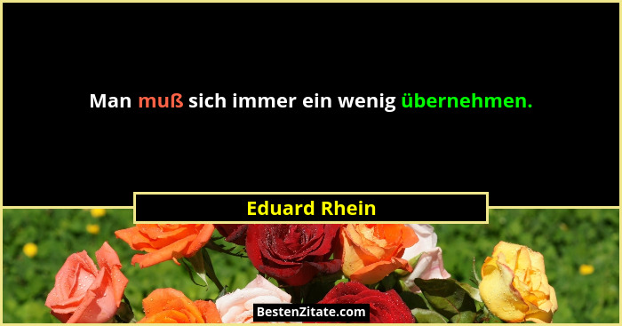 Man muß sich immer ein wenig übernehmen.... - Eduard Rhein