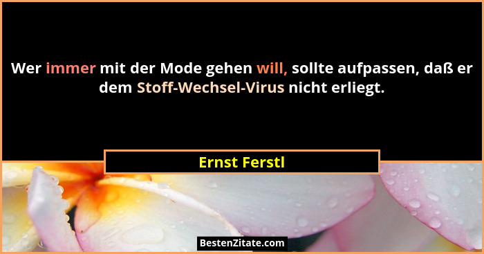 Wer immer mit der Mode gehen will, sollte aufpassen, daß er dem Stoff-Wechsel-Virus nicht erliegt.... - Ernst Ferstl