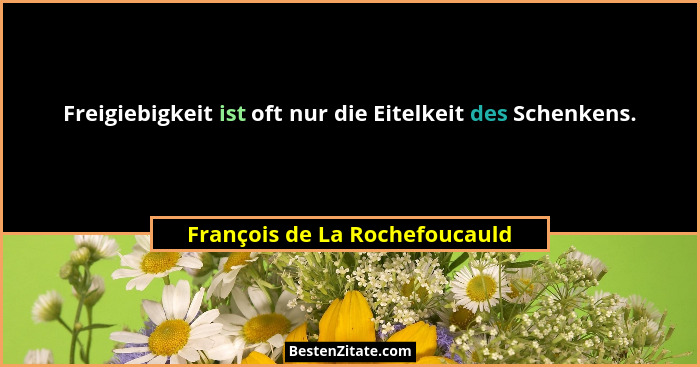 Freigiebigkeit ist oft nur die Eitelkeit des Schenkens.... - François de La Rochefoucauld