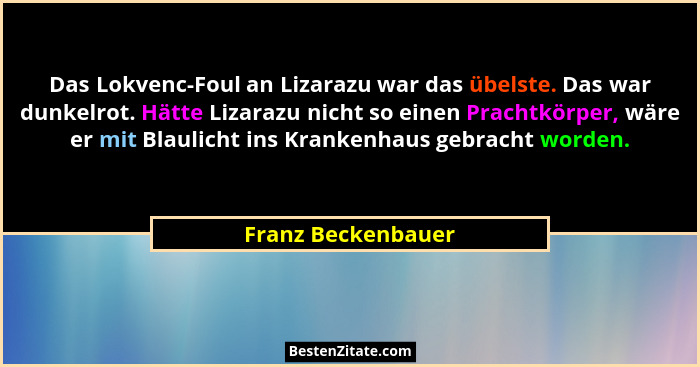 Das Lokvenc-Foul an Lizarazu war das übelste. Das war dunkelrot. Hätte Lizarazu nicht so einen Prachtkörper, wäre er mit Blaulicht... - Franz Beckenbauer